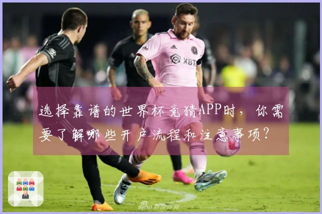 选择靠谱的世界杯竞猜APP时，你需要了解哪些开户流程和注意事项？