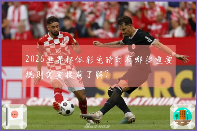 2026世界杯体彩竞猜时有哪些重要规则需要提前了解？