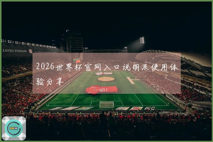 2026世界杯官网入口说明及使用体验分享