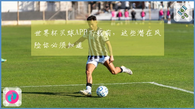 世界杯买球APP下载前，这些潜在风险你必须知道