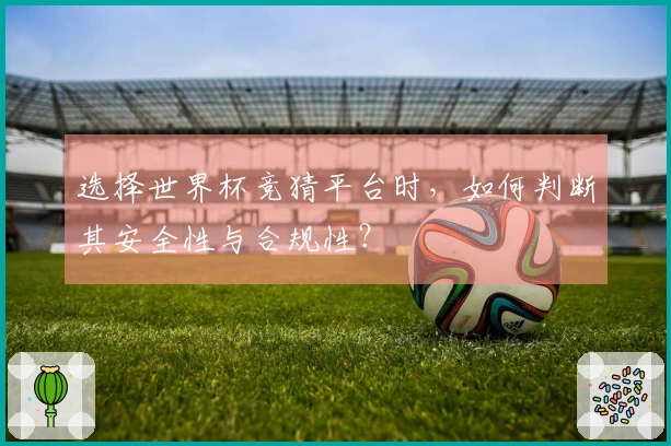 选择世界杯竞猜平台时,如何判断其安全性与合规性?