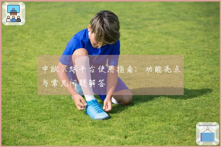 中欧买球平台使用指南：功能亮点与常见问题解答