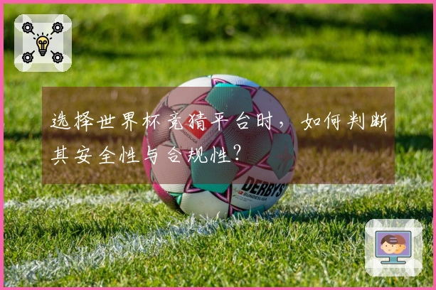 选择世界杯竞猜平台时，如何判断其安全性与合规性？