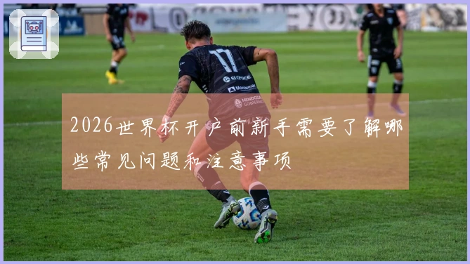 2026世界杯开户前新手需要了解哪些常见问题和注意事项