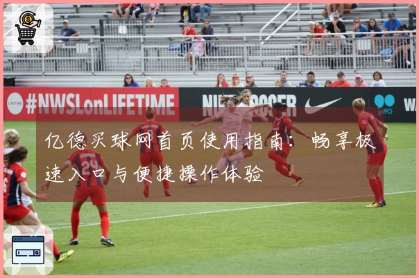 亿德买球网首页使用指南：畅享极速入口与便捷操作体验
