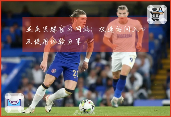 亚美买球官方网站：极速访问入口及使用体验分享