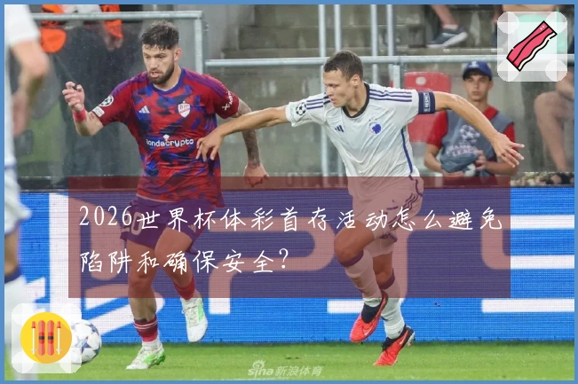 2026世界杯体彩首存活动怎么避免陷阱和确保安全？