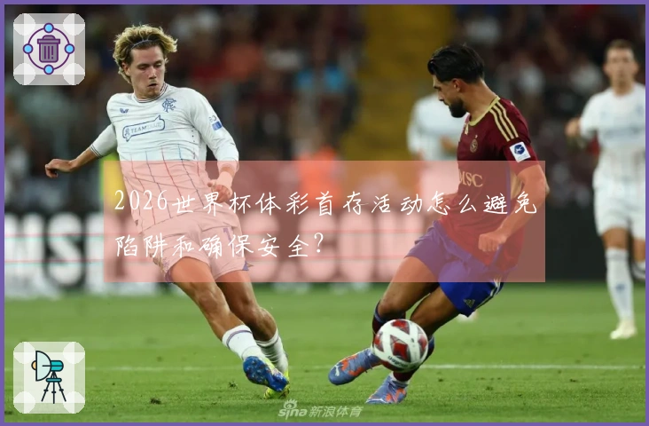 2026世界杯体彩首存活动怎么避免陷阱和确保安全?