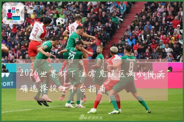2026世界杯下注常见误区及如何正确选择投注平台指南