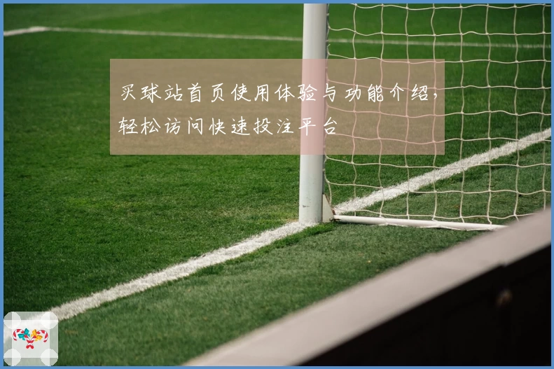 买球站首页使用体验与功能介绍，轻松访问快速投注平台