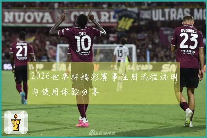 2026世界杯精彩赛事注册流程说明与使用体验分享