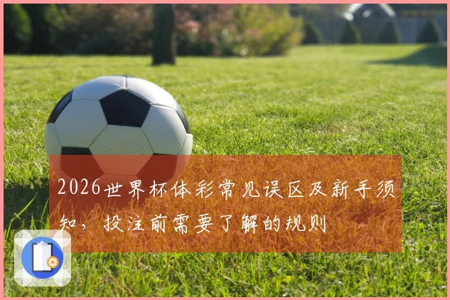 2026世界杯体彩常见误区及新手须知，投注前需要了解的规则