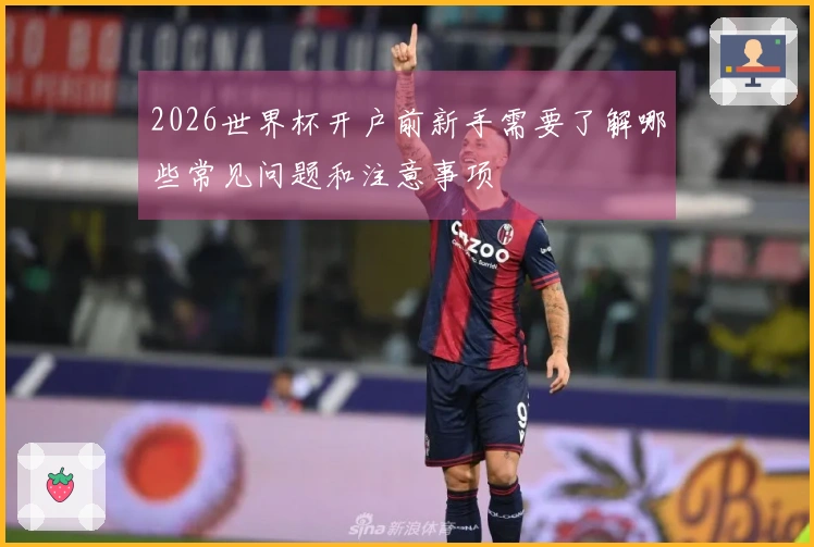 2026世界杯开户前新手需要了解哪些常见问题和注意事项