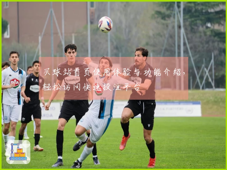 买球站首页使用体验与功能介绍，轻松访问快速投注平台