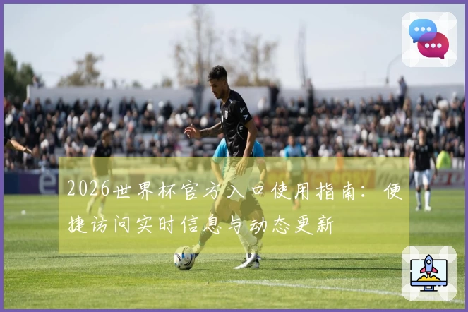 2026世界杯官方入口使用指南：便捷访问实时信息与动态更新