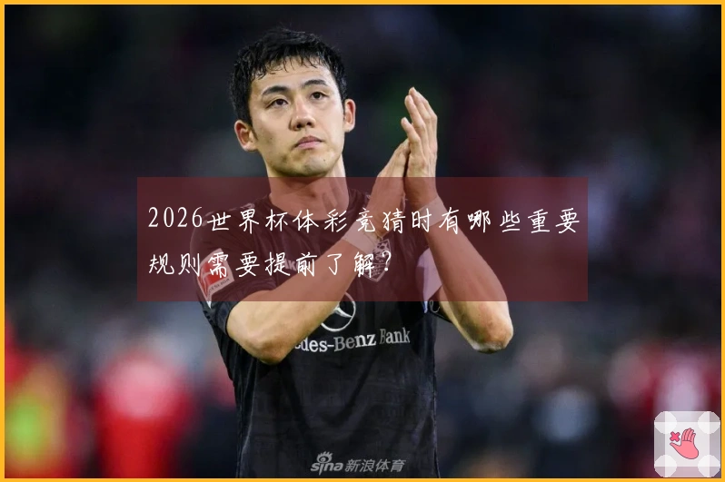 2026世界杯体彩竞猜时有哪些重要规则需要提前了解？