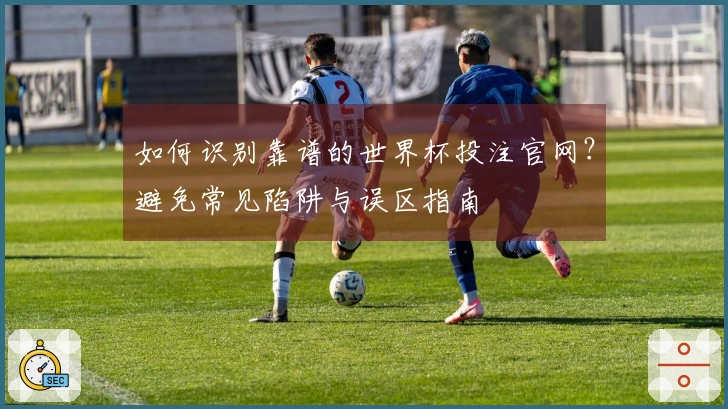 如何识别靠谱的世界杯投注官网?避免常见陷阱与误区指南
