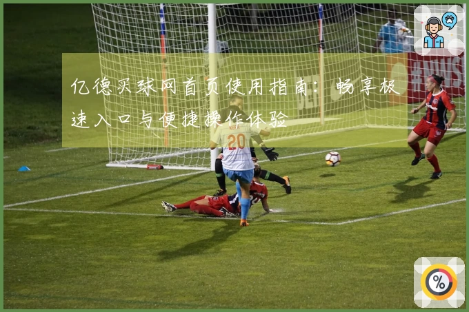亿德买球网首页使用指南：畅享极速入口与便捷操作体验