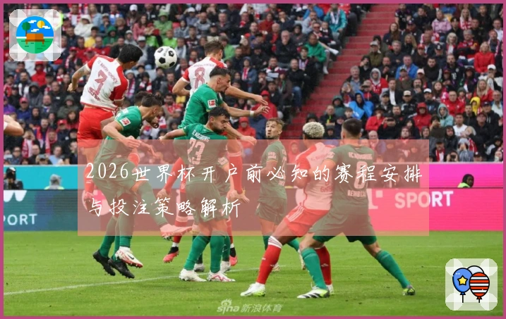 2026世界杯开户前必知的赛程安排与投注策略解析