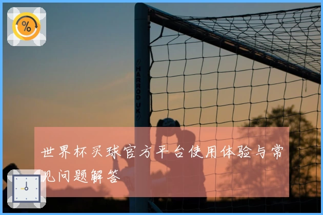 世界杯买球官方平台使用体验与常见问题解答