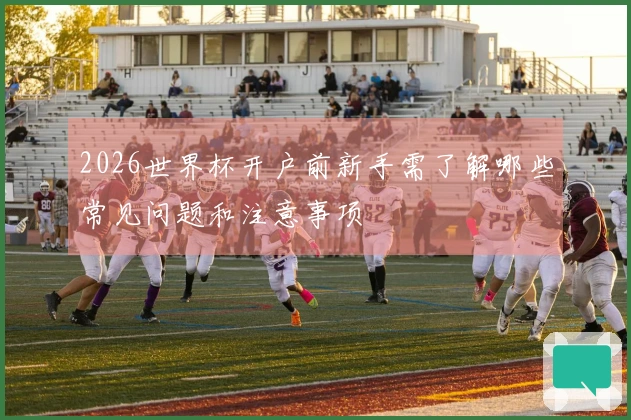 2026世界杯开户前新手需了解哪些常见问题和注意事项